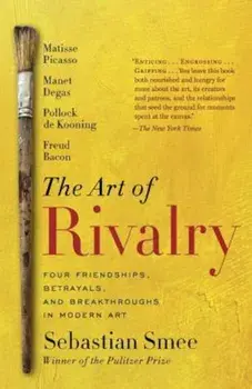 The Art of Rivalry: Four Friendships, Betrayals, and Breakthroughs in Modern Art, Paperback/Sebastian Smee