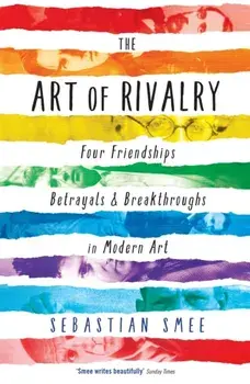 The Art of Rivalry. Four Friendships, Betrayals, and Breakthroughs in Modern Art, Main, Paperback/Sebastian Smee