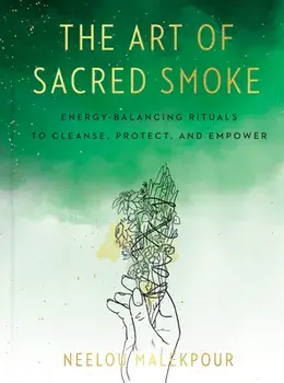 The Art of Sacred Smoke. Energy-Balancing Rituals to Cleanse, Protect, and Empower, Hardback/Neelou (Neelou Malekpour) Malekpour