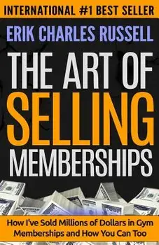 The Art of Selling Memberships: How I've Sold Millions of Dollars in Gym Memberships and How You Can Too, Paperback/Erik Charles Russell
