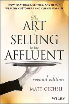The Art of Selling to the Affluent: How to Attract, Service, and Retain Wealthy Customers and Clients for Life, Hardcover/Matt Oechsli