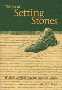 The Art of Setting Stones: And Other Writings from the Japanese Garden, Paperback/Marc Peter Keane