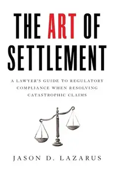 The Art of Settlement: A Lawyer's Guide to Regulatory Compliance when Resolving Catastrophic Claims, Hardcover/Jason D. Lazarus