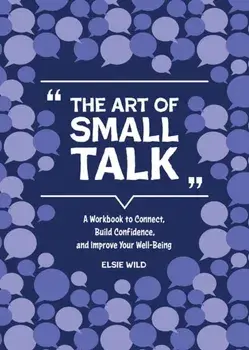 The Art of Small Talk. A Workbook to Connect, Build Confidence, and Improve Your Well-Being, Paperback/Elsie Wild