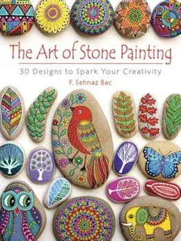 The Art of Stone Painting: 30 Designs to Spark Your Creativity, Paperback/F. Sehnaz Bac