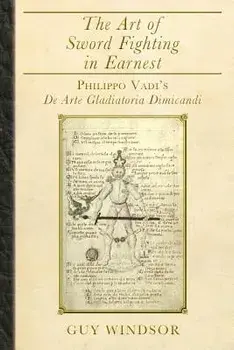 The Art of Sword Fighting in Earnest: Philippo Vadi's de Arte Gladiatoria Dimicandi, Paperback/Guy Windsor