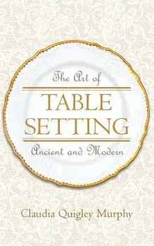 The Art of Table Setting, Ancient and Modern, Paperback/Claudia Quigley Murphy