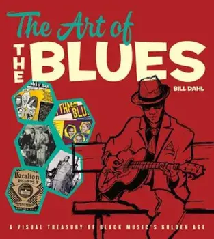 The Art of the Blues: A Visual Treasury of Black Music's Golden Age, Hardcover/Bill Dahl