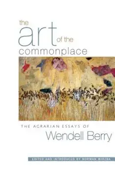 The Art of the Commonplace: The Agrarian Essays of Wendell Berry, Paperback/Wendell Berry