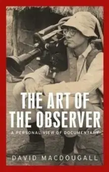 The Art of the Observer. A Personal View of Documentary, Paperback/David MacDougall