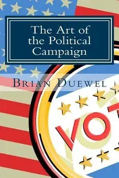 The Art of the Political Campaign: How to Run for Elected Office with No Money, Name Recognition or Political Connections, Paperback/Brian Duewel