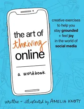 The Art of Thriving Online: A Workbook. Creative Exercises to Help You Stay Grounded and Feel Joy in the World of Social Media, Paperback/Amelia Knott