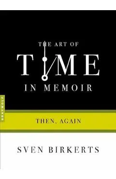 The Art of Time in Memoir: Then, Again - Sven Birkerts