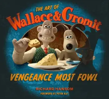 The Art of Wallace & Gromit: Vengeance Most Fowl, Hardback/Richard Hansom