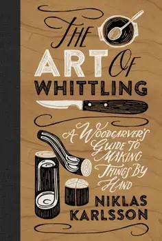The Art of Whittling. A Woodcarver's Guide to Making Things by Hand, Hardback/Niklas Karlsson