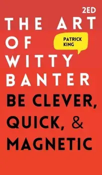 The Art of Witty Banter: Be Clever, Quick, & Magnetic, Hardcover/Patrick King