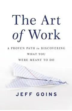 The Art of Work: A Proven Path to Discovering What You Were Meant to Do - Jeff Goins