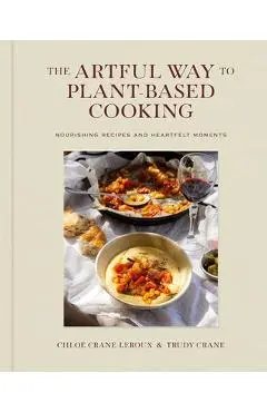 The Artful Way to Plant-Based Cooking: Nourishing Recipes and Heartfelt Moments (a Cookbook) - Chloé Crane-leroux