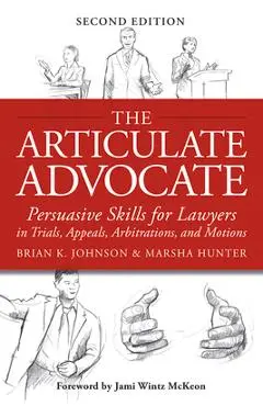 The Articulate Advocate: Persuasive Skills for Lawyers in Trials, Appeals, Arbitrations, and Motions - Brian K. Johnson