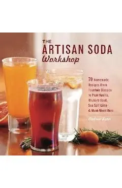 The Artisan Soda Workshop: 75 Homemade Recipes from Fountain Classics to Rhubarb Basil, Sea Salt Lime, Cold-Brew Coffee and Muc - Andrea Lynn