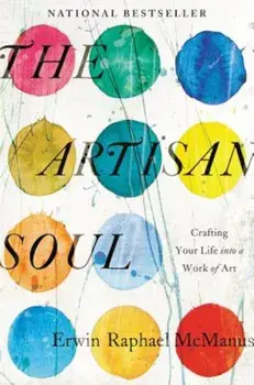 The Artisan Soul: Crafting Your Life Into a Work of Art, Paperback/Erwin Raphael McManus