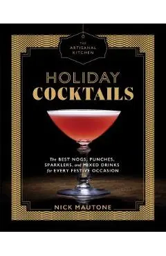 The Artisanal Kitchen: Holiday Cocktails: The Best Nogs, Punches, Sparklers, and Mixed Drinks for Every Festive Occasion - Nick Mautone