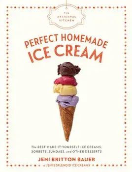 The Artisanal Kitchen: Perfect Homemade Ice Cream: The Best Make-It-Yourself Ice Creams, Sorbets, Sundaes, and Other Desserts, Hardcover/Jeni Britton Bauer