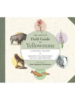 The Artist's Field Guide to Yellowstone. A Natural History by Greater Yellowstone's Artists and Writers, Paperback/***