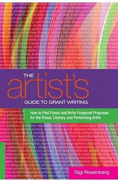 The Artist's Guide to Grant Writing: How to Find Funds and Write Foolproof Proposals for the Visual, Literary, and Performing Artist - Gigi Rosenberg