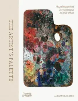 The Artist's Palette. The palettes behind the paintings of 50 great artists, Hardback/Alexandra Loske