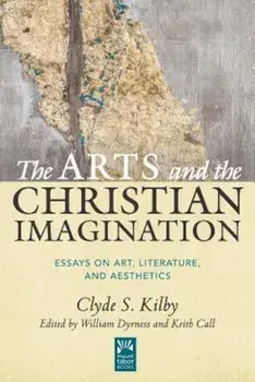 The Arts and the Christian Imagination: Essays on Art, Literature, and Aesthetics, Hardcover/Clyde S. Kilby