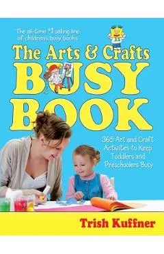 The Arts & Crafts Busy Book: 365 Art and Craft Activities to Keep Toddlers and Preschoolers Busy - Trish Kuffner