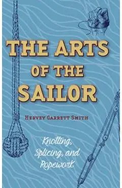 The Arts of the Sailor: Knotting, Splicing and Ropework (Dover Maritime) - Hervey Garrett Smith