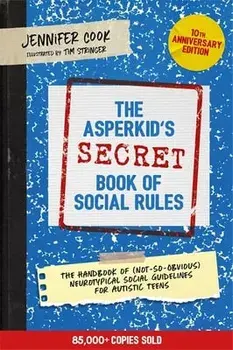 The Asperkid's (Secret) Book of Social Rules, 10th Anniversary Edition. The Handbook of (Not-So-Obvious) Neurotypical Social Guidelines for Autistic Teens, Illustrated ed, Paperback/Jennifer Cook