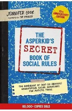 The Asperkid's (Secret) Book of Social Rules, 10th Anniversary Edition: The Handbook of (Not-So-Obvious) Neurotypical Social Guidelines for Autistic T - Jennifer Cook