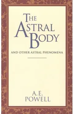The Astral Body: And Other Astral Phenomena - A. E. Powell