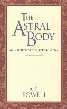 The Astral Body: And Other Astral Phenomena, Paperback/Arthur E. Powell