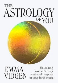 The Astrology of You. Unlocking Love, Creativity and Soul Purpose in Your Birth Chart, Hardback/Emma Vidgen