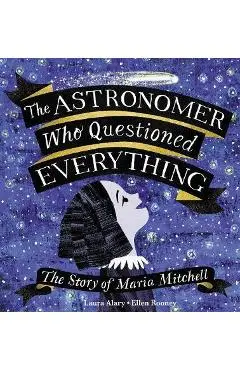 The Astronomer Who Questioned Everything: The Story of Maria Mitchell - Laura Alary