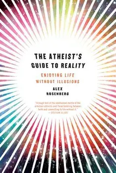 The Atheist's Guide to Reality: Enjoying Life Without Illusions, Paperback/Alex Rosenberg