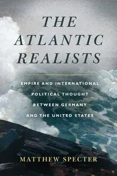 The Atlantic Realists. Empireand International Political Thought Between Germany and the United States, Paperback/Matthew Specter