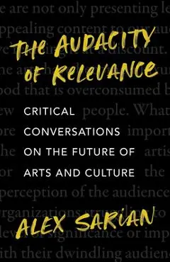 The Audacity of Relevance: Critical Conversations on the Future of Arts and Culture - Alex Sarian