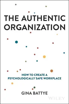 The Authentic Organization. How to Create a Psychologically Safe Workplace, Hardback/Gina Battye