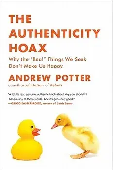 The Authenticity Hoax: Why the "real" Things We Seek Don't Make Us Happy, Paperback/Andrew Potter