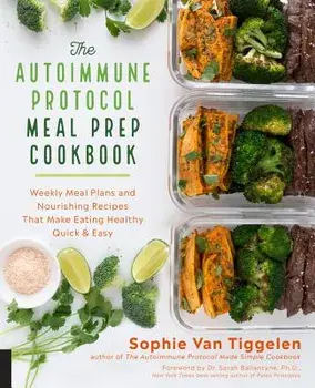 The Autoimmune Protocol Meal Prep Cookbook: Weekly Meal Plans and Nourishing Recipes That Make Eating Healthy Quick & Easy, Paperback/Sophie Van Tiggelen