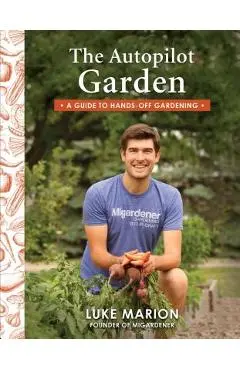 The Autopilot Garden: A Guide to Hands-Off Gardening - Luke Marion