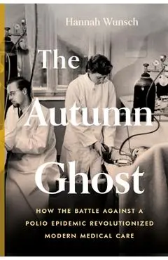 The Autumn Ghost: How the Battle Against a Polio Epidemic Revolutionized Modern Medical Care - Hannah Wunsch