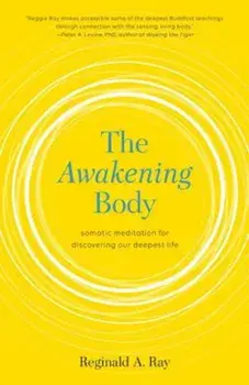 The Awakening Body: Somatic Meditation for Discovering Our Deepest Life, Paperback/Reginald Ray