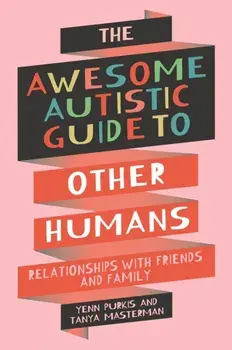 The Awesome Autistic Guide to Other Humans. Relationships with Friends and Family, Paperback/Tanya Masterman