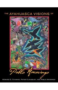 The Ayahuasca Visions of Pablo Amaringo - Howard G. Charing